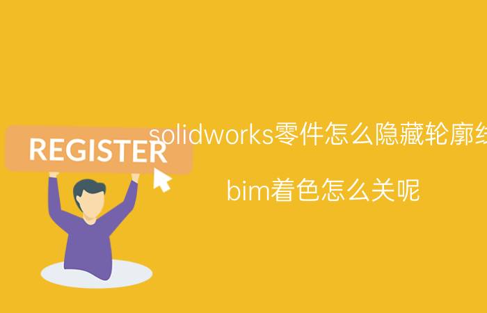 solidworks零件怎么隐藏轮廓线 bim着色怎么关呢？